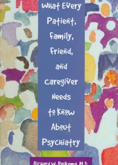 What every patient, family, friend, and caregiver needs to know about psychiatry / Richard W. Roukema.