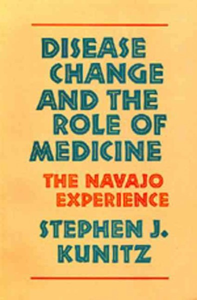 Disease change and the role of medicine : the Navajo experience / Stephen J. Kunitz.