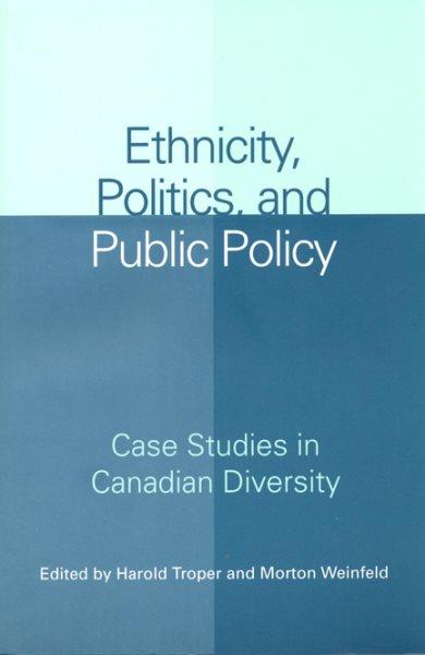 Ethnicity, politics, and public policy : case studies in Canadian diversity / edited by Harold Troper and Morton Weinfeld.
