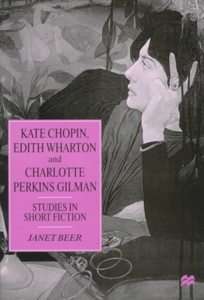 Kate Chopin, Edith Wharton, and Charlotte Perkins Gilman : studies in short fiction / Janet Beer.