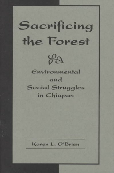 Sacrificing the forest : environmental and social struggles in Chiapas / Karen L. O'Brien.
