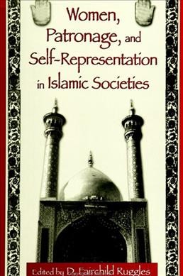 Women, patronage, and self-representation in Islamic societies / edited by D. Fairchild Ruggles.