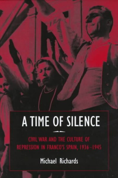 A time of silence : civil war and the culture of repression in Franco's Spain, 1936-1945 / Michael Richards.