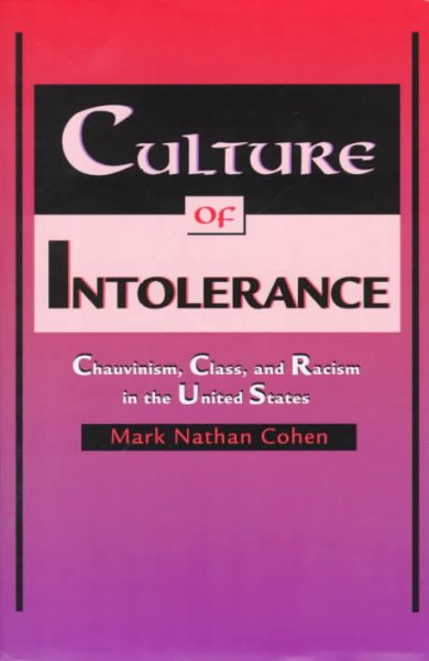 Culture of intolerance : chauvinism, class, and racism in the United States / Mark Nathan Cohen.