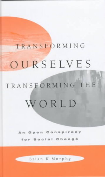 Transforming ourselves, transforming the world : an open conspiracy for social change / Brian K. Murphy.