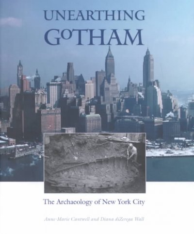 Unearthing Gotham : the archaeology of New York City / Anne-Marie Cantwell and Diana diZerega Wall.