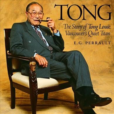 Tong : the story of Tong Louie, Vancouver's quiet titan / E. G. Perrault.