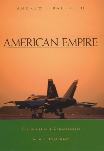 American empire : the realities and consequences of U.S. diplomacy / Andrew J. Bacevich.