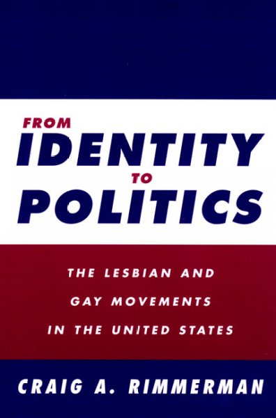 From identity to politics : the lesbian and gay movements in the United States / Craig A. Rimmerman.
