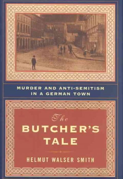 The butcher's tale : murder and anti-semitism in a German town / Helmut Walser Smith.