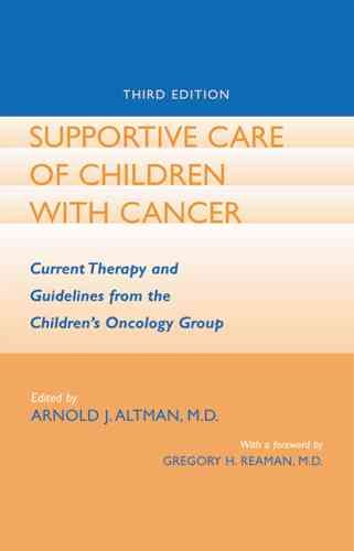 Supportive care of children with cancer : current therapy and guidelines from the Children's Oncology Group / edited by Arnold J. Altman ; with a foreword by Gregory H. Reaman.