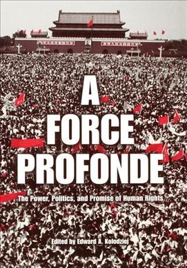 A force profonde : the power, politics, and promise of human rights / edited by Edward A. Kolodziej.