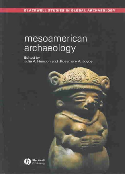 Mesoamerican archaeology : theory and practice / edited by Julia A. Hendon and Rosemary A. Joyce.