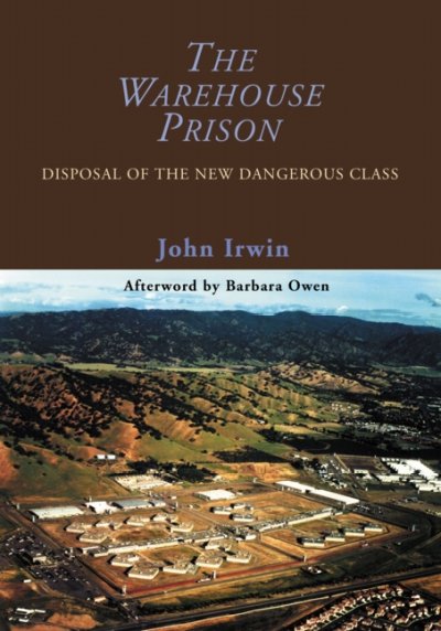 The warehouse prison : disposal of the new dangerous class / John Irwin ; afterword by Barbara Owen.