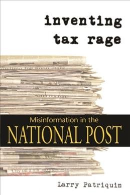Inventing tax rage : misinformation in the National post / Larry Patriquin.