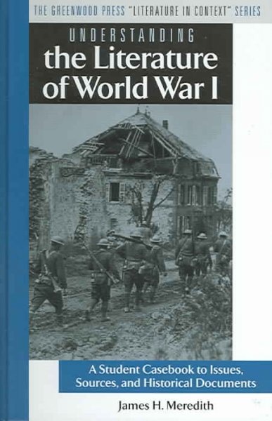 Understanding the literature of World War I : a student casebook to issues, sources, and historical documents / James H. Meredith.