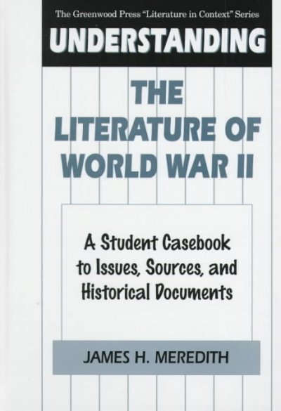 Understanding the literature of World War II : a student casebook to issues, sources, and historical documents / James H. Meredith.