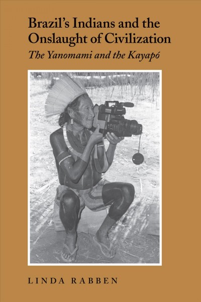Brazil's Indians and the onslaught of civilization : the Yanomami and the Kayapó / Linda Rabben.
