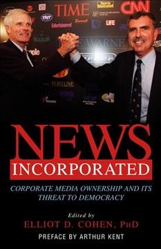 News incorporated : corporate media ownership and its threat to democracy / edited by Elliot D. Cohen.