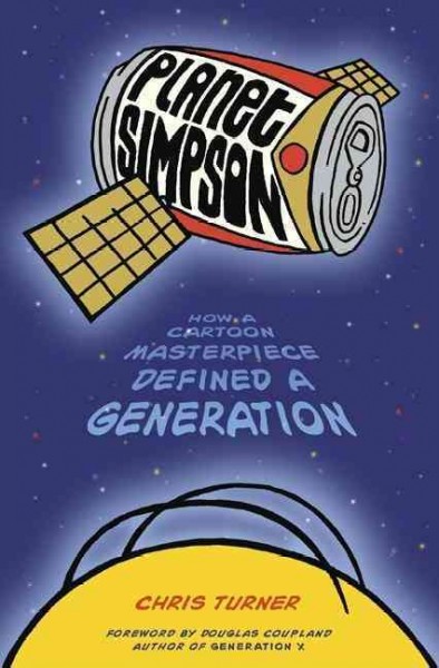 Planet Simpson : how a cartoon masterpiece defined a generation / Chris Turner ; [foreword by Douglas Coupland].