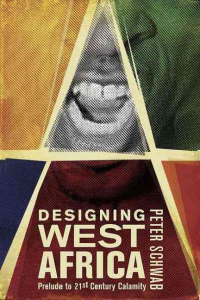 Designing West Africa : prelude to 21st-century calamity / Peter Schwab.