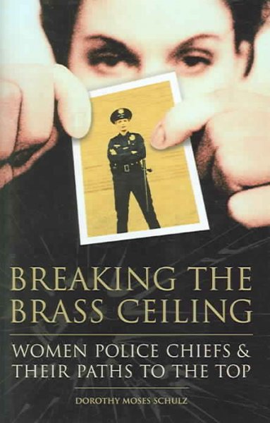 Breaking the brass ceiling : women police chiefs and their paths to the top / by Dorothy Moses Schulz.