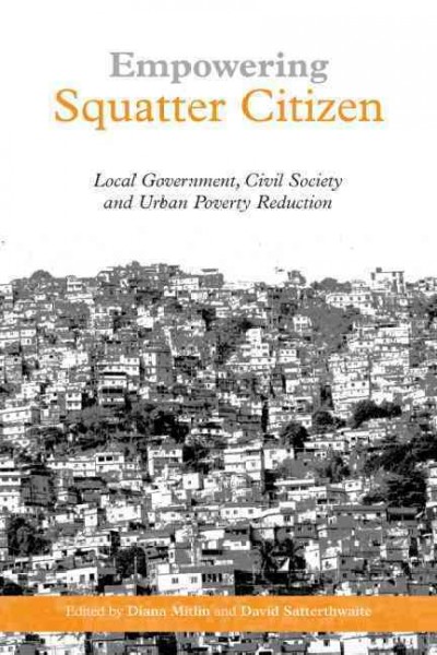 Empowering squatter citizen : local government, civil society, and urban poverty reduction / edited by Diana Mitlin and David Satterthwaite.