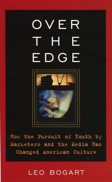 Over the edge : how the pursuit of youth by marketers and the media has changed American culture / Leo Bogart.