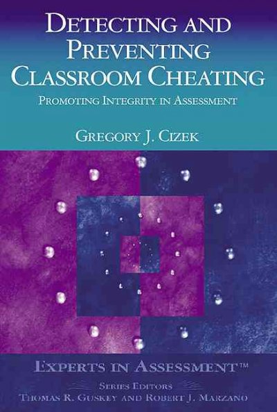 Detecting and preventing classroom cheating : promoting integrity in assessment / Gregory J. Cizek.