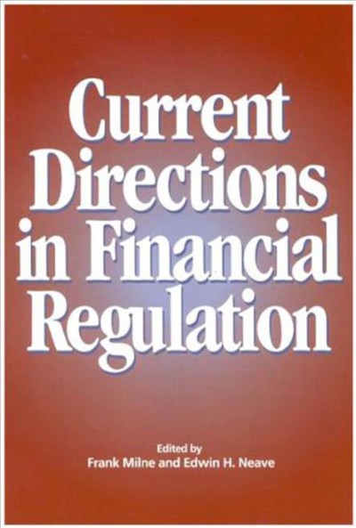 Current directions in financial regulation / edited by Frank Milne and Edwin H. Neave.