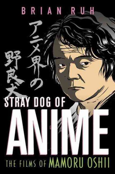 Stray dog of anime : the films of Mamoru Oshii / Brian Ruh.