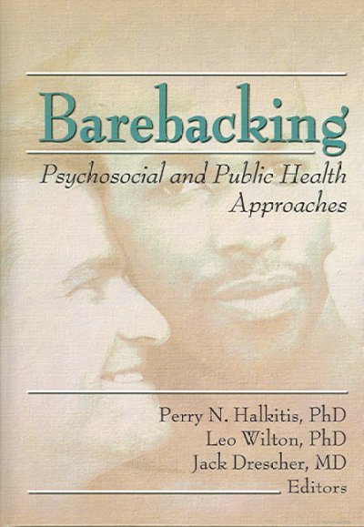 Barebacking : psychosocial and public health approaches / Perry N. Halkitis, Leo Wilton, Jack Drescher, editors.