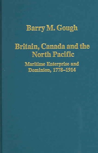 Britain, Canada and the North Pacific : maritime enterprise and dominion, 1778-1914 / Barry M. Gough.