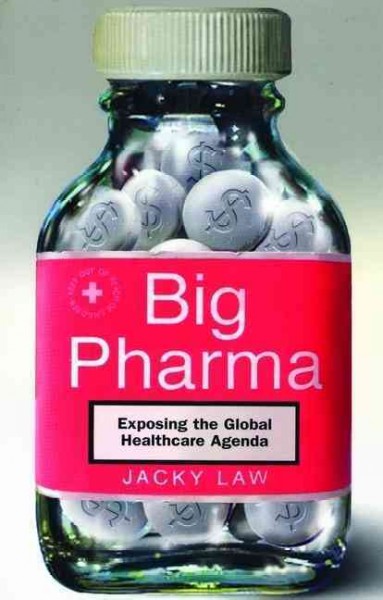 Big pharma : exposing the global healthcare agenda  / Jacky Law.