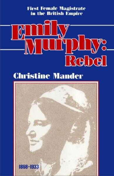 Emily Murphy, rebel : First female magistrate in the British Empire / Christine Mander.