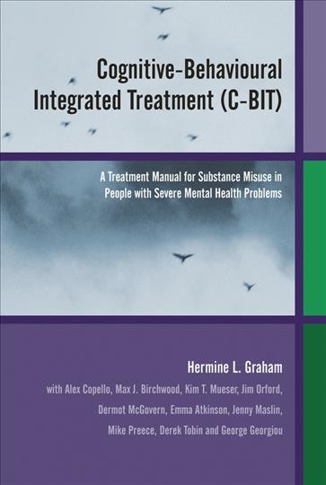 Cognitive-behavioural integrated treatment (C-BIT) [electronic resource] : a treatment manual for substance misuse in people with severe mental health problems / Hermine L. Graham, with Alex Copello ... [et al.].