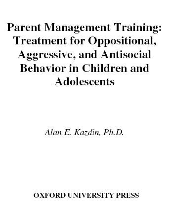 Parent management training [electronic resource] : treatment for oppositional, aggressive, and antisocial behavior in children and adolescents / Alan E. Kazdin.