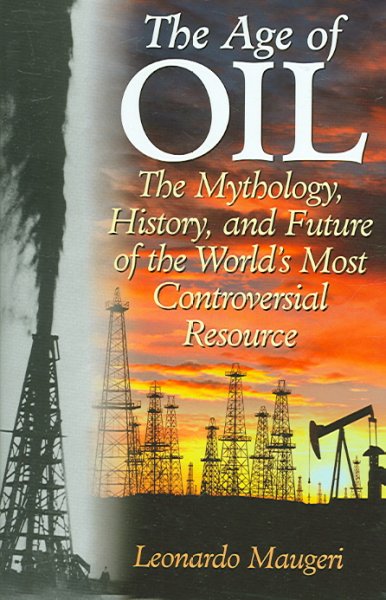 The age of oil : the mythology, history, and future of the world's most controversial resource / Leonardo Maugeri.