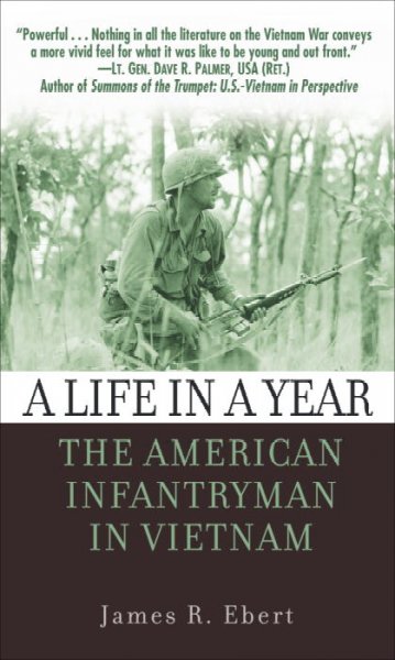 A life in a year : the American infantryman in Vietnam, 1965-1972 / James R. Ebert.