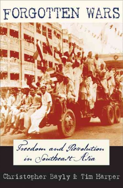 Forgotten wars : freedom and revolution in Southeast Asia / Christopher Bayly and Tim Harper.