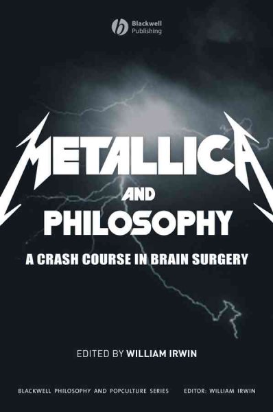 Metallica and philosophy : a crash course in brain surgery / edited by William Irwin.