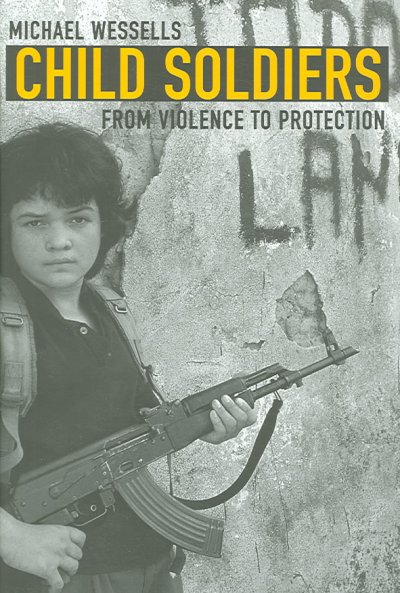 Child soldiers : from violence to protection / Michael Wessells.