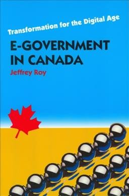 E-government in Canada : transformation for the digital age / Jeffrey Roy.