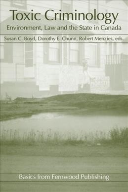 Toxic criminology : environment, law and the state in Canada / edited by Susan C. Boyd, Dorothy E. Chunn and Robert Menzies.