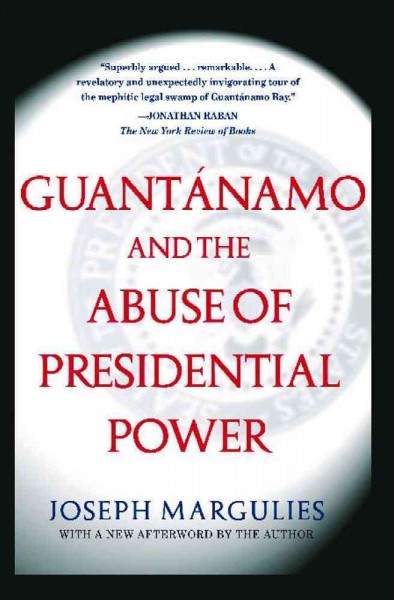 Guantánamo and the abuse of presidential power / Joseph Margulies.