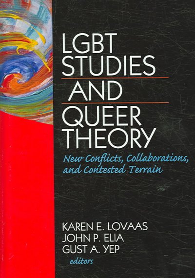 LGBT studies and queer theory : new conflicts, collaborations, and contested terrain / Karen E. Lovaas, John P. Elia, Gust A. Yep, editors.