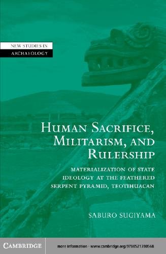 Human sacrifice, militarism, and rulership [electronic resource] : materialization of state ideology at the Feathered Serpent Pyramid, Teotihuacan / Saburo Sugiyama.