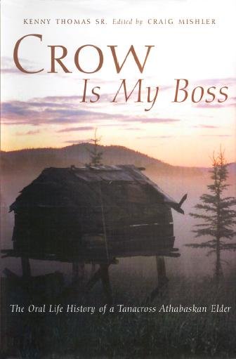Crow is my boss [electronic resource] : the oral life history of a Tanacross Athabaskan elder=Taatsá̜a̜' Shaa K'exalthet / Kenny Thomas Sr. ; edited by Craig Mishler ; translations by Irene Arnold ; transcriptions by Gary Holton.