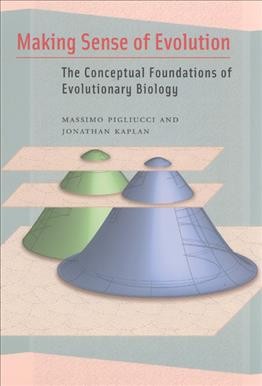 Making sense of evolution : the conceptual foundations of evolutionary biology / Massimo Pigliucci and Jonathan Kaplan.