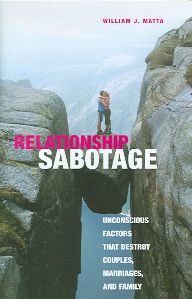 Relationship sabotage : unconscious factors that destroy couples, marriages, and family / William J. Matta.